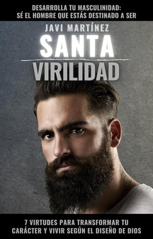 Santa Virilidad: 7 virtudes para transformar tu car?cter y vivir seg?n el dise?o de Dios (desarrolla tu masculinidad: s? el hombre que est?s destinado a ser)