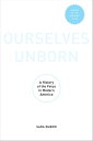 Ourselves Unborn A History of the Fetus in Modern America【電子書籍】 Sara Dubow