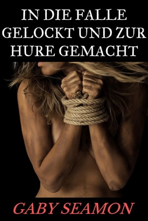 In die Falle gelockt und zur Hure gemacht【電子書籍】[ Gaby Seamon ]