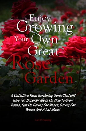 Enjoy Growing Your Own Great Rose Garden