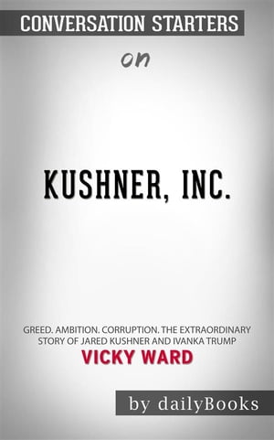 Kushner, Inc.: Greed. Ambition. Corruption. The Extraordinary Story of Jared Kushner and Ivanka Trump by Vicky Ward | Conversation Starters