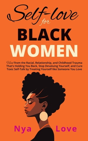 Self-Love for Black Women: Heal from the Racial, Relationship, and Childhood Trauma That’s Holding You Back, Stop Devaluing Yourself and Cure Toxic Self-Talk by Treating Yourself like Someone You Love