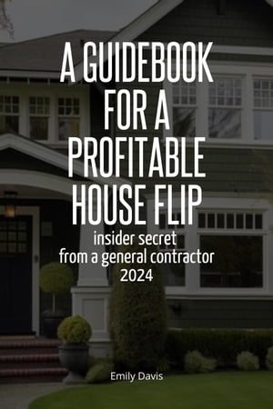 A Guidebook for a Profitable House Flip: Insider Secret From a General Contractor 2024Żҽҡ[ Emily Davis ]