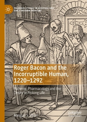 Roger Bacon and the Incorruptible Human, 1220-1292 Alchemy, Pharmacolo...