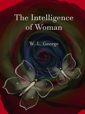 The Intelligence of Woman【電子書籍】 W. L. George