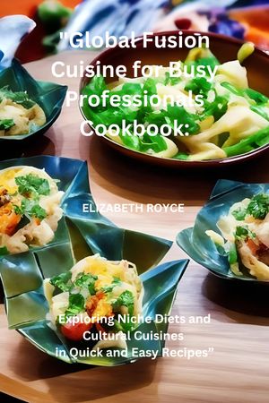 GLOBAL FUSION CUISINE FOR BUSY PROFESSIONALS COOKBOOK