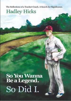 So You Wanna Be a Legend. so Did I. The Reflections of a Teacher-Coach. a Search for Significance.【電子書籍】[ Hadley Hicks ]