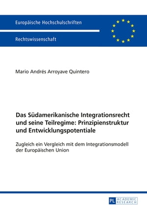 Das Suedamerikanische Integrationsrecht und seine Teilregime: Prinzipienstruktur und Entwicklungspotentiale Zugleich ein Vergleich mit dem Integrationsmodell der Europaeischen Union