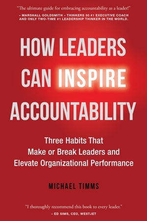 How Leaders Can Inspire Accountability: Three Habits That Make or Break Leaders and Elevate Organizational Performance【電子書籍】 Michael Timms