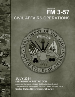Field Manual FM 3-57 Civil Affairs Operations July 2021【電子書籍】[ United States Government, US Army ]