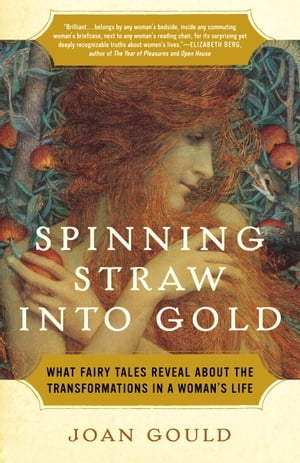Spinning Straw into Gold What Fairy Tales Reveal About the Transformations in a Woman's Life【電子書籍】[ Joan Gould ]