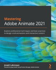 Mastering Adobe Animate 2021 Explore professional techniques and best practices to design vivid animations and interactive content【電子書籍】[ Joseph Labrecque ]