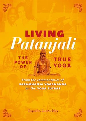 Living Patanjali. The Power of True Yoga From the commentaries of Paramhansa Yogananda on the Yoga Sutras