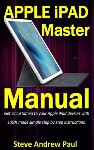 Apple iPad Master Manual Get accustomed to your Apple iPad devices with 100% made simple step by step instructions【電子書籍】[ Paul Steve Andrew ]