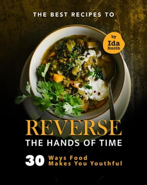 The Best Recipes to Reverse the Hands of Time: 30 Ways Food Makes You Youthful【電子書籍】 Ida Smith
