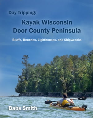 Day Tripping: Kayak Wisconsin Door County Peninsula Bluffs, Beaches, Lighthouses, and Shipwrecks