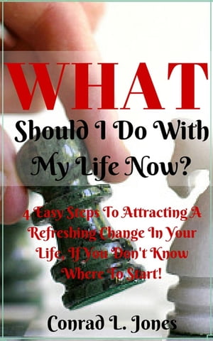 What Should I Do With My Life Now: Easy Steps To Attracting A Refreshing Change In Your Life, If You Don't Know Where To Start!