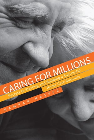 Caring for Millions: Secrets to Starting and Building a Successful Home Care Business