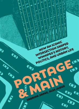 Portage and Main How an iconic intersection shaped Winnipeg's history, politics, and urban life【電子書籍】[ Sabrina Janke ]