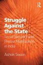 Struggle Against the State Social Network and Protest Mobilization in India【電子書籍】 Ashok Swain