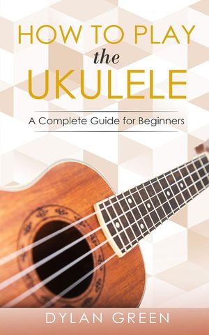 ŷKoboŻҽҥȥ㤨How to Play the Ukulele A Complete Guide for BeginnerŻҽҡ[ Dylan Green ]פβǤʤ415ߤˤʤޤ