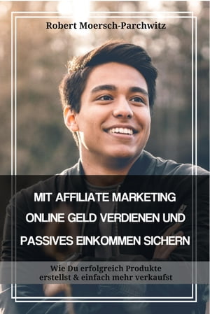 MIT AFFILIATE MARKETING ONLINE GELD VERDIENEN UND PASSIVES EINKOMMEN SICHERN Wie Du erfolgreich Produkte erstellst & einfach mehr verkaufst【電子書籍】[ Robert Moersch-Parchwitz ]