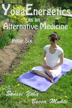 Yoga Energetics as an Alternative Medicine: Pillar Six【電子書籍】[ Sensei Yula ]