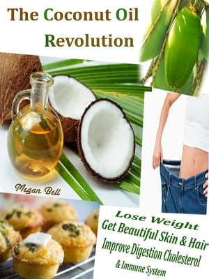 The Coconut Oil Revolution Lose Weight Get Beautiful Skin & Hair Improve Digestion Cholesterol & Immune System