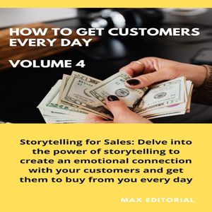How To Win Customers Every Day _ Volume 4 Storytelling for Sales: Delve into the power of storytelling to create an emotional connection with your customers and get them to buy from you every day.【電子書籍】 MAX EDITORIAL