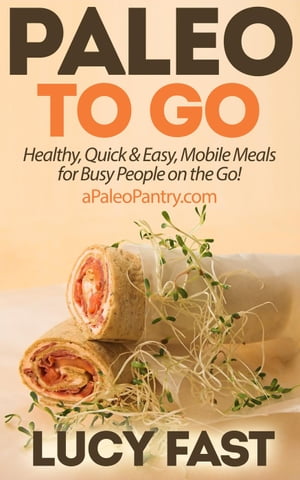 Paleo To Go: Quick & Easy Mobile Meals for Busy People on the Go!