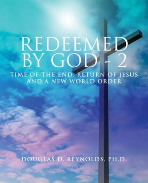 REDEEMED BY GOD - 2 Time of the End, Return of Jesus, and a New World Order