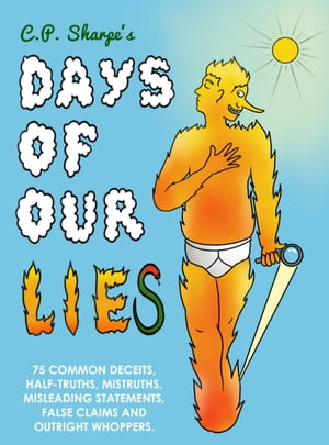 C.P. Sharpe's Days of Our Lies 75 Common Deceits, Half-Truths, Mistruths, Misleading Statements, False Claims and Outright Whoppers.