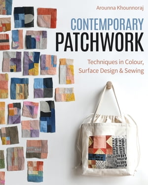 Contemporary Patchwork Techniques in Colour, Surface Design Sewing【電子書籍】 Arounna Khounnoraj