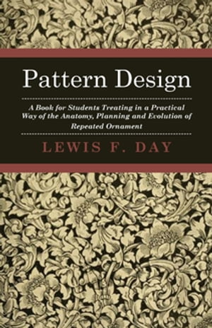 Pattern Design - A Book for Students Treating in a Practical Way of the Anatomy, Planning and Evolution of Repeated Ornament