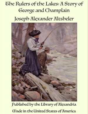 The Rulers of the Lakes: A Story of George and Champlain【電子書籍】[ Joseph Alexander Altsheler ]