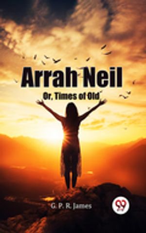 Arrah Neil Or, Times Of Old【電子書籍】[ G. P. R. James ]