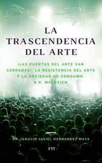 La trascendencia del arte. ?Las puertas del arte van cerradas! La resistencia del arte y la sociedad de consumo & K. Mal?vich【電子書籍】[ Ignacio Jasiel Hern?ndez Maya ]