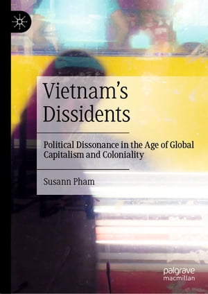 Vietnam’s Dissidents Political Dissonance in the Age of Global Capitalism and Coloniality