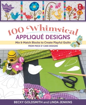 100 Whimsical Applique Designs Mix Match Blocks to Create Playful Quilts from Piece O 039 Cake Designs【電子書籍】 Becky Goldsmith, Piece O 039 Cake