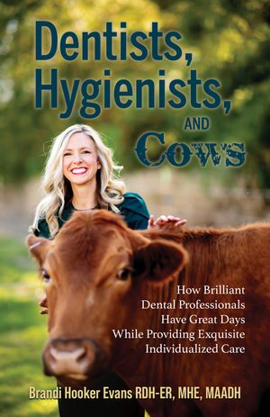 Dentists, Hygienists, and Cows How Brilliant Dental Professionals Have Great Days While Providing Exquisite Individualized Care【電子書籍】 Brandi Hooker Evans