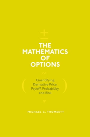 The Mathematics of Options Quantifying Derivative Price, Payoff, Probability, and Risk