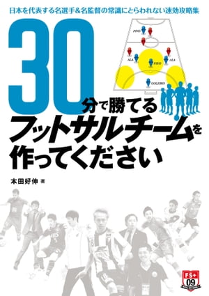 30分で勝てるフットサルチームを作ってください 〜日本を代表する名選手＆名監督の常識にとらわれない速攻攻略集〜