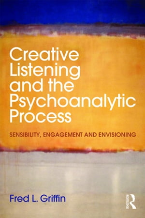 Creative Listening and the Psychoanalytic Process Sensibility, Engagement and EnvisioningŻҽҡ[ Fred L. Griffin ]