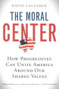 The Moral Center How Progressives Can Unite America Around Our Shared Values【電子書...