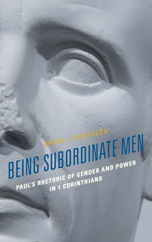 Being Subordinate Men Paul's Rhetoric of Gender and Power in 1 Corinthians