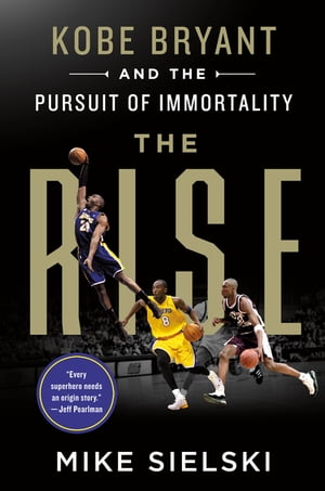 The Rise: Kobe Bryant and the Pursuit of Immortality【電子書籍】[ Mike Sielski ]