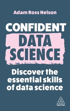 Confident Data Science Discover the Essential Skills of Data Science【電子書籍】[ Adam Ross Nelson ]