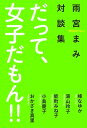 だって 女子だもん 雨宮まみ対談集【電子書籍】 雨宮まみ,峰なゆか,湯山玲子,能町みね子,小島慶子,おかざき真里