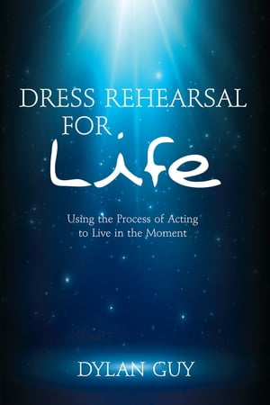 Dress Rehearsal for Life: Using the Process of Acting to Live in the Moment