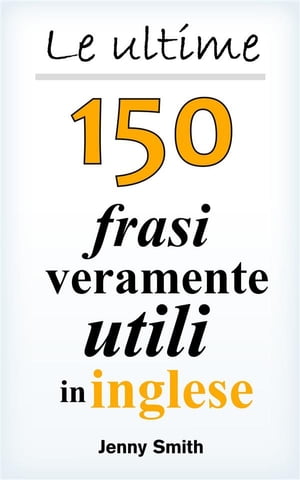 Le ultime 150 frasi veramente utili in ingleseŻҽҡ[ Jenny Smith ]